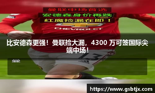 比安德森更强！曼联捡大漏，4300 万可签国际尖端中场！