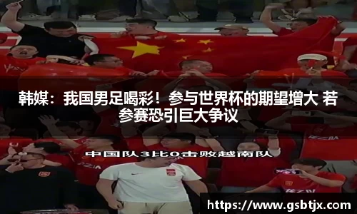 韩媒：我国男足喝彩！参与世界杯的期望增大 若参赛恐引巨大争议