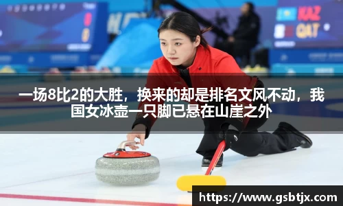 一场8比2的大胜，换来的却是排名文风不动，我国女冰壶一只脚已悬在山崖之外
