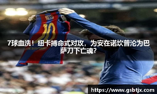 7球血洗！纽卡搏命式对攻，为安在诺坎普沦为巴萨刀下亡魂？