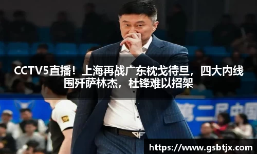 CCTV5直播！上海再战广东枕戈待旦，四大内线围歼萨林杰，杜锋难以招架